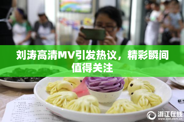 刘涛高清MV引发热议，精彩瞬间值得关注