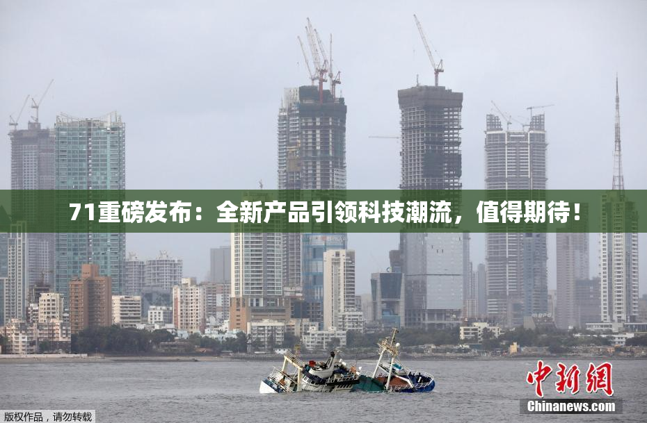 71重磅发布：全新产品引领科技潮流，值得期待！