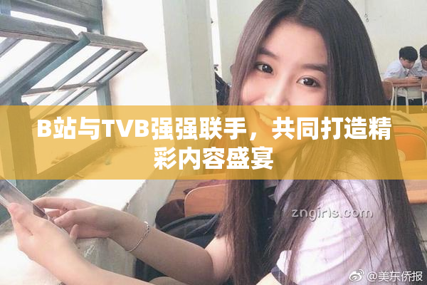 B站与TVB强强联手，共同打造精彩内容盛宴