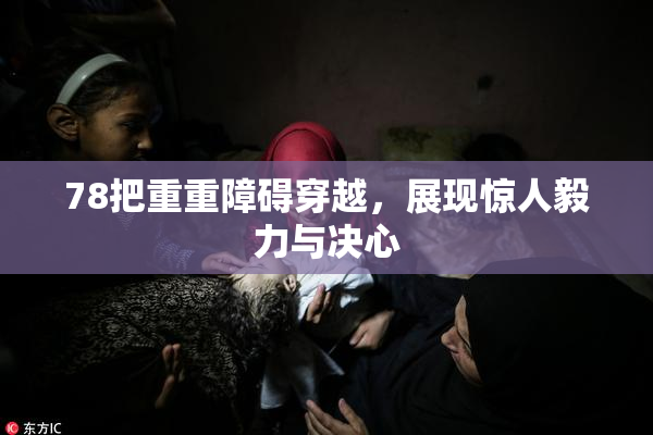 78把重重障碍穿越，展现惊人毅力与决心