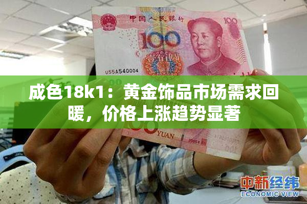 成色18k1：黄金饰品市场需求回暖，价格上涨趋势显著