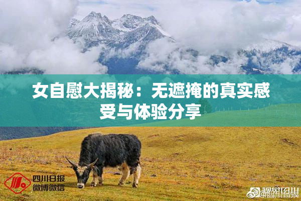 女自慰大揭秘：无遮掩的真实感受与体验分享