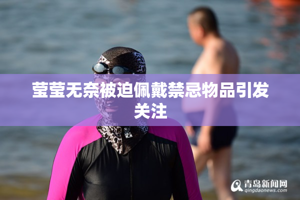 莹莹无奈被迫佩戴禁忌物品引发关注