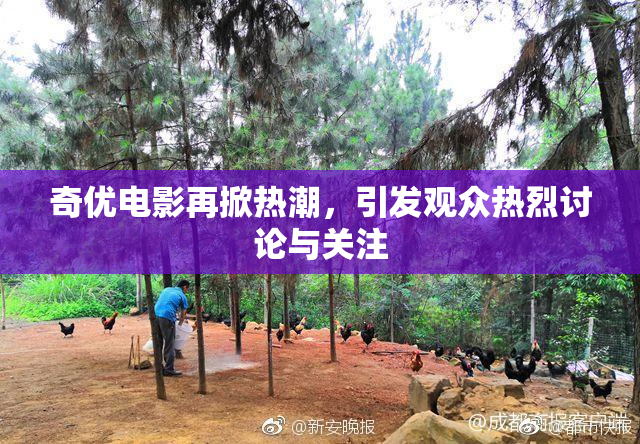 奇优电影再掀热潮，引发观众热烈讨论与关注