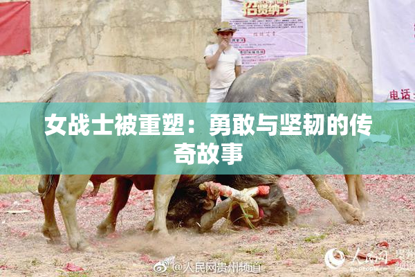 女战士被重塑：勇敢与坚韧的传奇故事