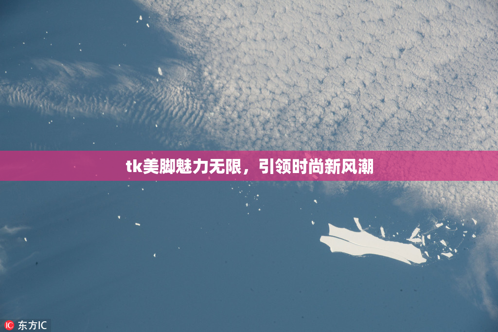 tk美脚魅力无限，引领时尚新风潮