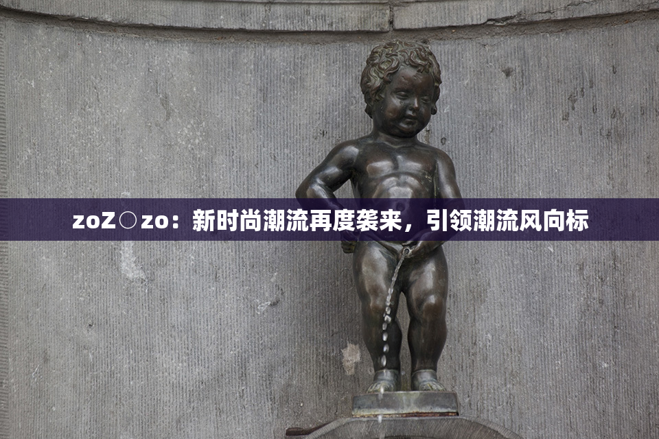 zoZ○zo：新时尚潮流再度袭来，引领潮流风向标