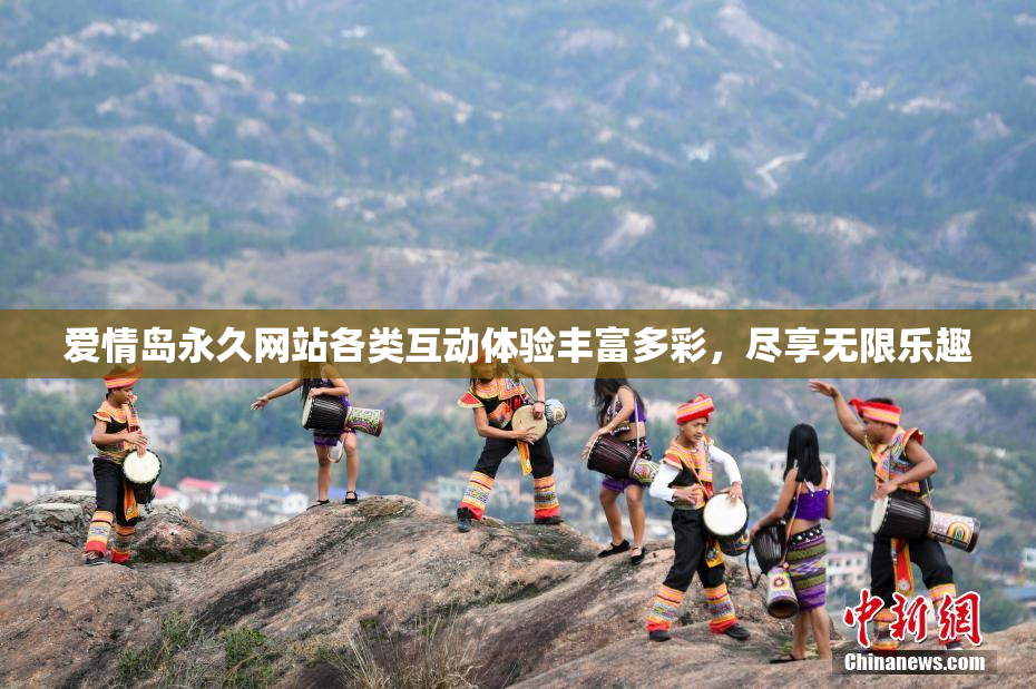 爱情岛永久网站各类互动体验丰富多彩，尽享无限乐趣