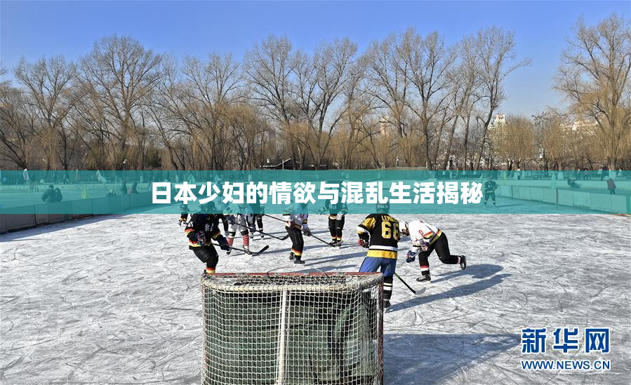 日本少妇的情欲与混乱生活揭秘