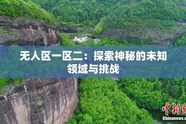 无人区一区二：探索神秘的未知领域与挑战