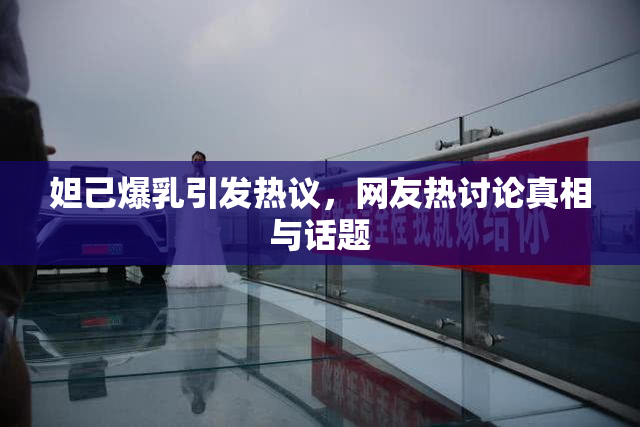 妲己爆乳引发热议，网友热讨论真相与话题