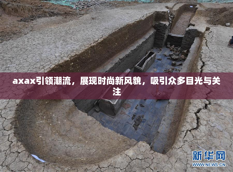 axax引领潮流，展现时尚新风貌，吸引众多目光与关注