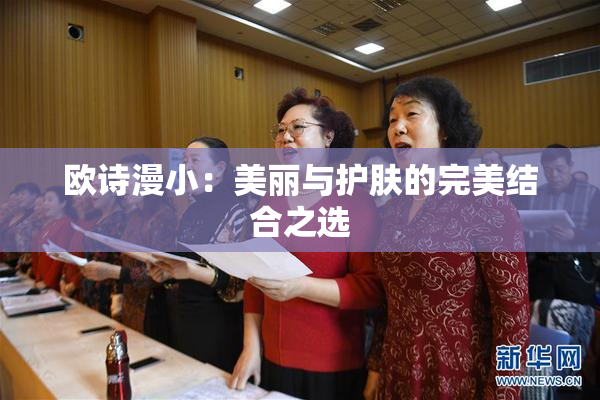 欧诗漫小：美丽与护肤的完美结合之选