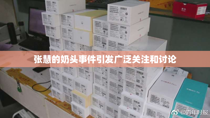 张慧的奶头事件引发广泛关注和讨论