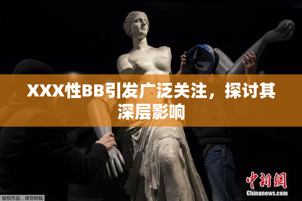 XXX性BB引发广泛关注，探讨其深层影响