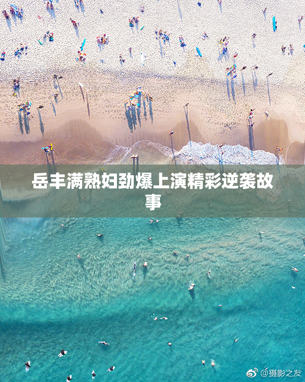 岳丰满熟妇劲爆上演精彩逆袭故事