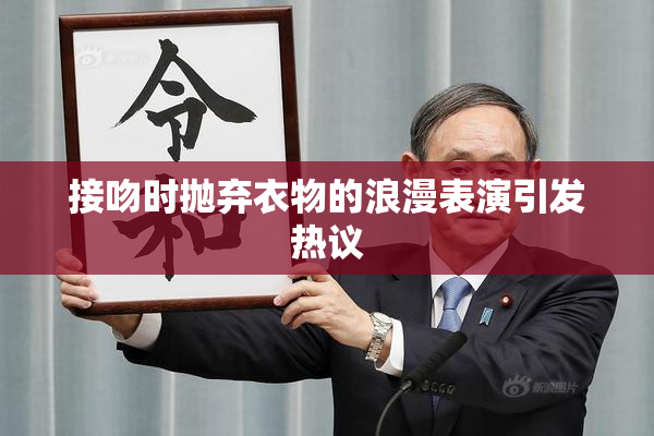 接吻时抛弃衣物的浪漫表演引发热议