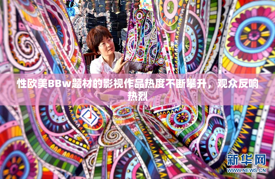 性欧美BBw题材的影视作品热度不断攀升，观众反响热烈