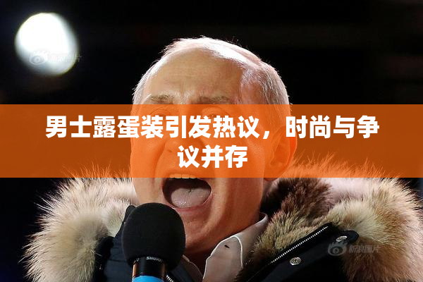 男士露蛋装引发热议，时尚与争议并存
