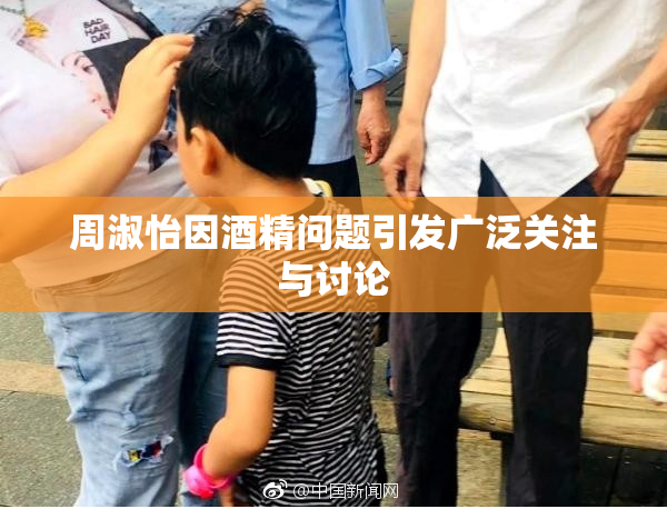 周淑怡因酒精问题引发广泛关注与讨论