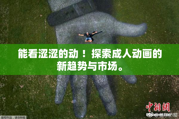 能看涩涩的动 ！探索成人动画的新趋势与市场。