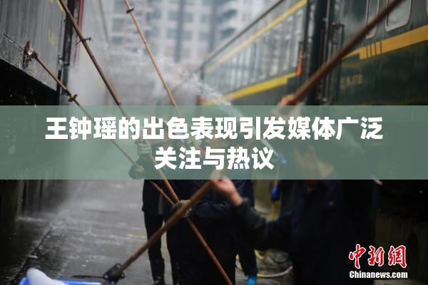 王钟瑶的出色表现引发媒体广泛关注与热议