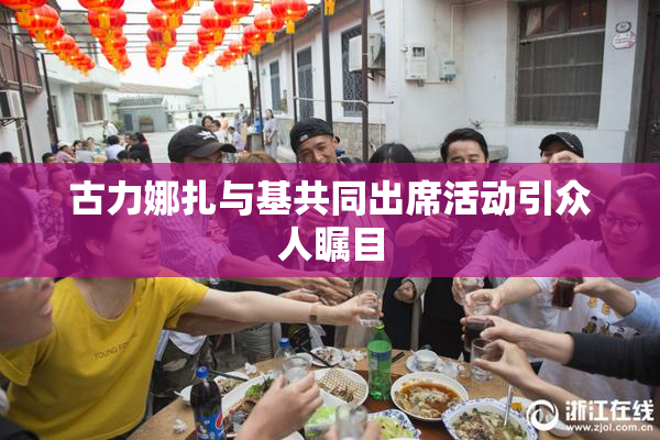 古力娜扎与基共同出席活动引众人瞩目