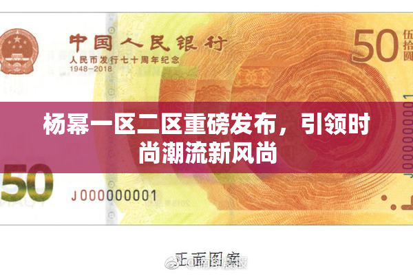 杨幂一区二区重磅发布，引领时尚潮流新风尚