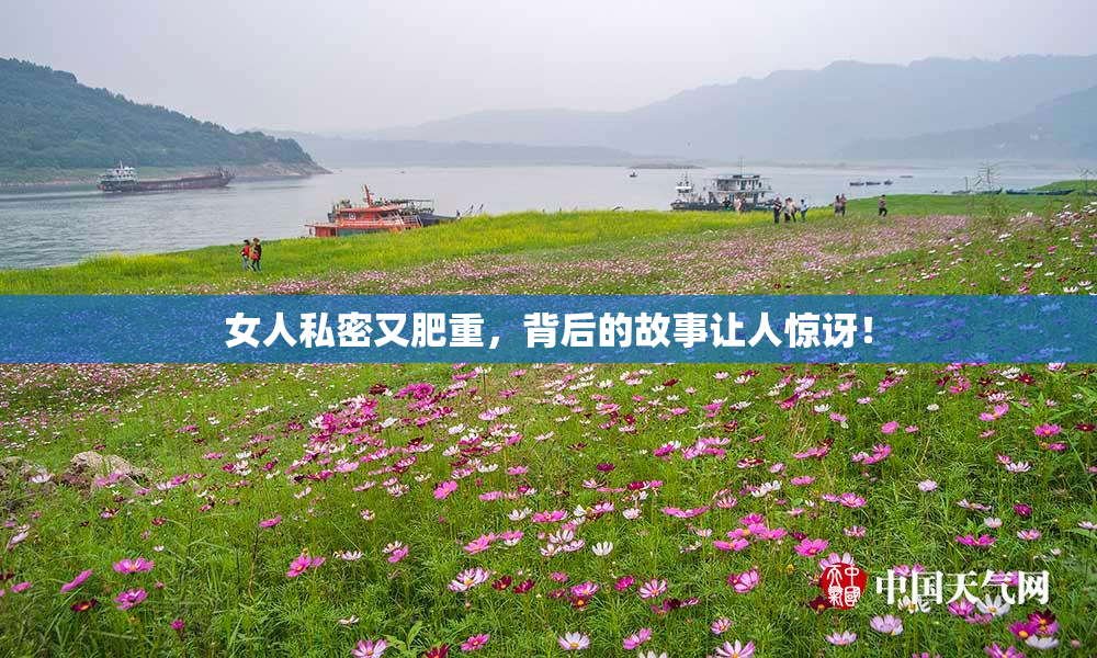 女人私密又肥重，背后的故事让人惊讶！