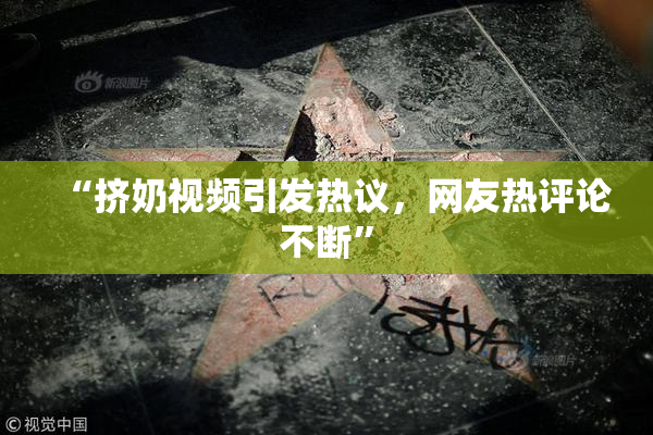 “挤奶视频引发热议，网友热评论不断”