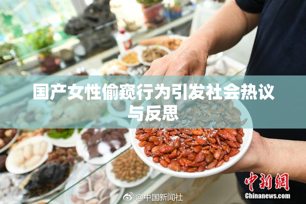 国产女性偷窥行为引发社会热议与反思