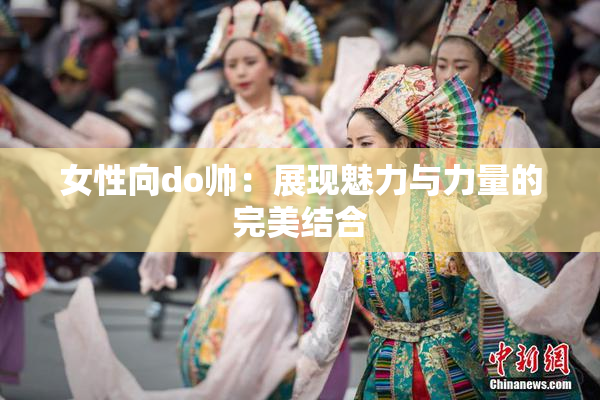 女性向do帅：展现魅力与力量的完美结合