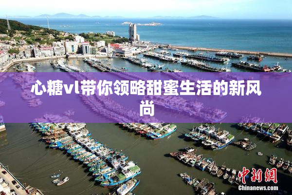 心糖vl带你领略甜蜜生活的新风尚