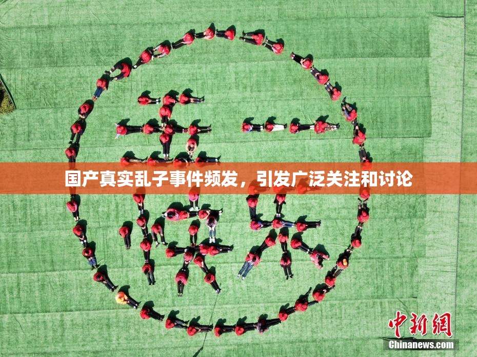 国产真实乱子事件频发，引发广泛关注和讨论