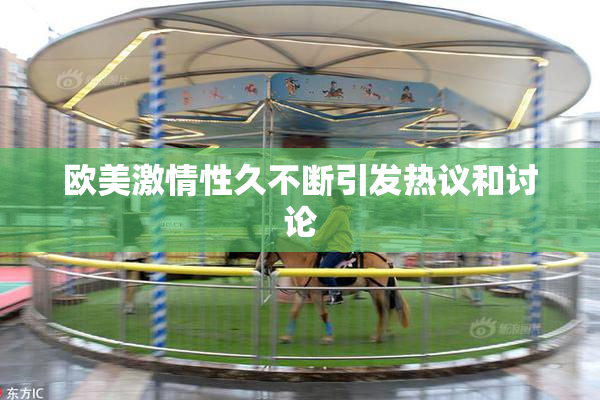 欧美激情性久不断引发热议和讨论