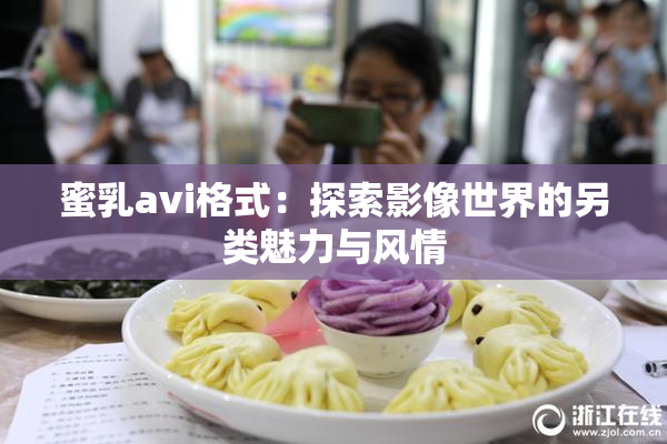 蜜乳avi格式：探索影像世界的另类魅力与风情