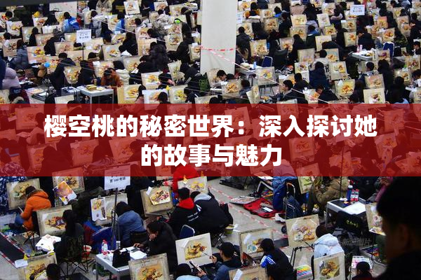 樱空桃的秘密世界：深入探讨她的故事与魅力