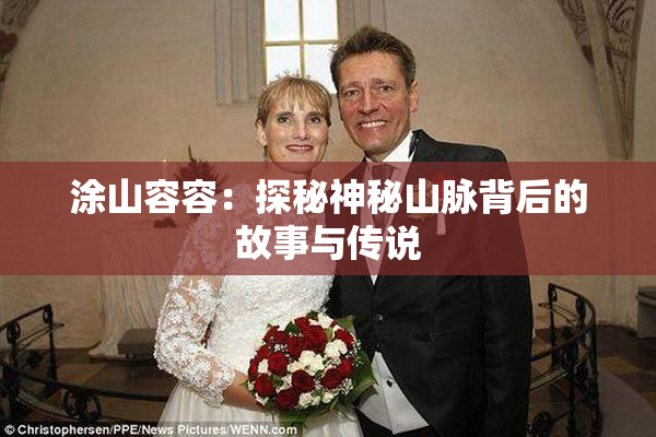 涂山容容：探秘神秘山脉背后的故事与传说