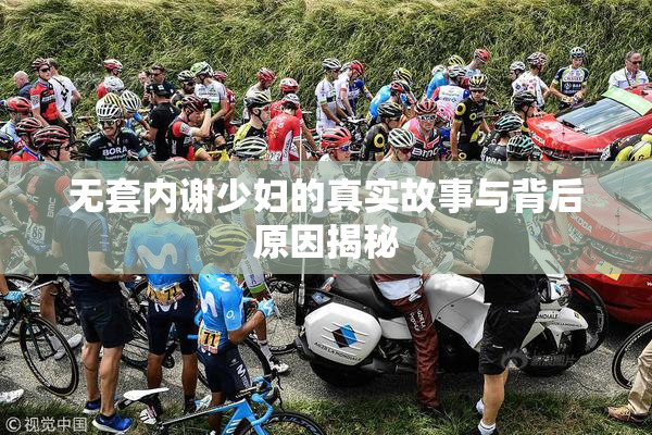 无套内谢少妇的真实故事与背后原因揭秘