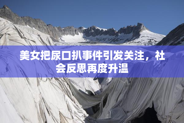 美女把尿口扒事件引发关注，社会反思再度升温