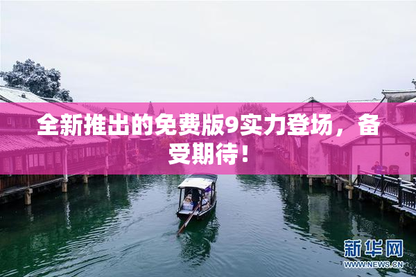 全新推出的免费版9实力登场，备受期待！