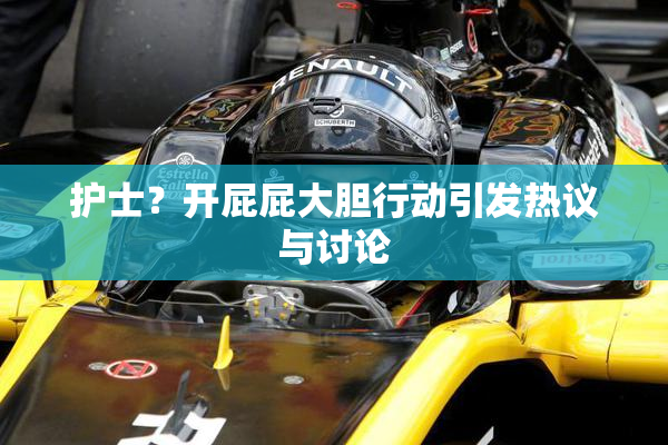 护士？开屁屁大胆行动引发热议与讨论