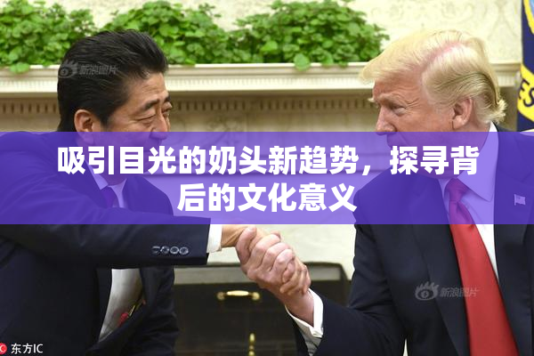 吸引目光的奶头新趋势，探寻背后的文化意义