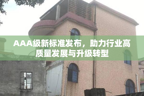 AAA级新标准发布，助力行业高质量发展与升级转型