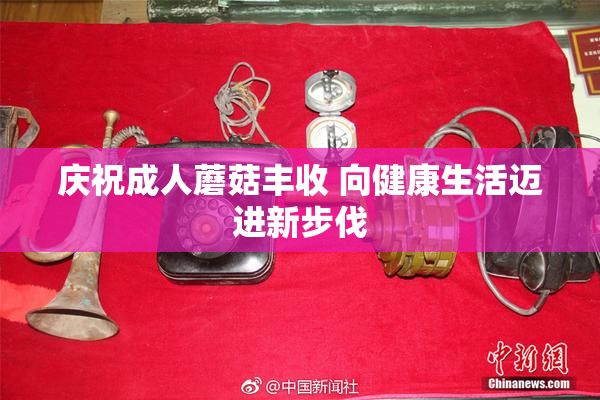 庆祝成人蘑菇丰收 向健康生活迈进新步伐