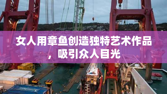 女人用章鱼创造独特艺术作品，吸引众人目光