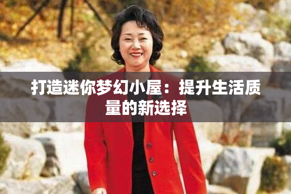 打造迷你梦幻小屋：提升生活质量的新选择