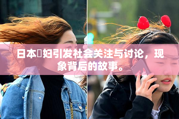 日本婬妇引发社会关注与讨论，现象背后的故事。