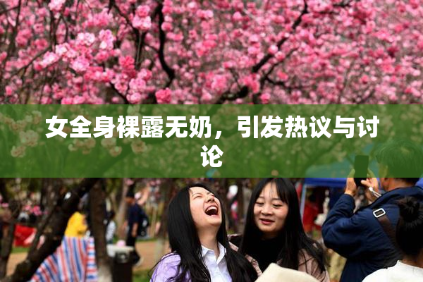 女全身裸露无奶，引发热议与讨论