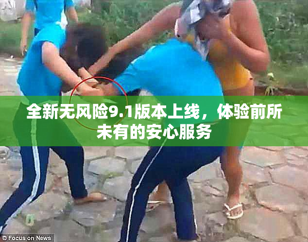 全新无风险9.1版本上线，体验前所未有的安心服务